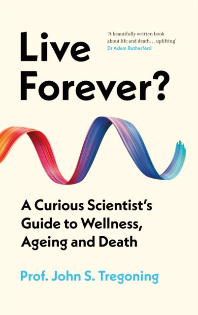 Live Forever?: A Curious Scientist’s Guide to Wellness, Ageing and Death