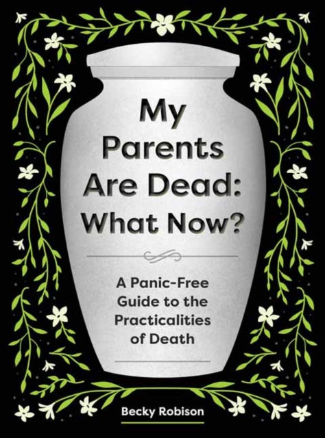 My Parents Are Dead: What Now?: A Panic-Free Guide to the Practicalities of Death