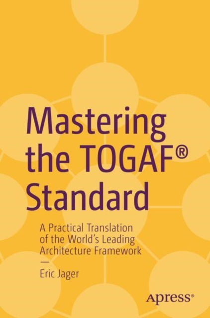 Mastering the TOGAF® Standard: A Practical Translation of the World's Leading Architecture Framework