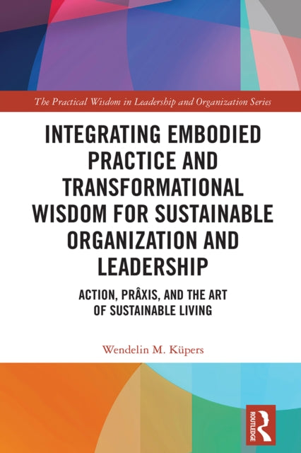 Integrating Embodied Practice and Transformational Wisdom for Sustainable Organization and Leadership: Action, Praxis, and the Art of Sustainable Living