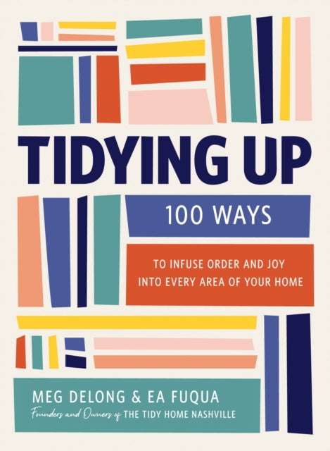 Tidying Up: 100 Ways to Infuse Order and Joy into Every Area of Your Home