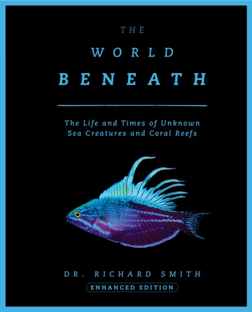 The World Beneath: The Life and Times of Unknown Sea Creatures and Coral Reefs