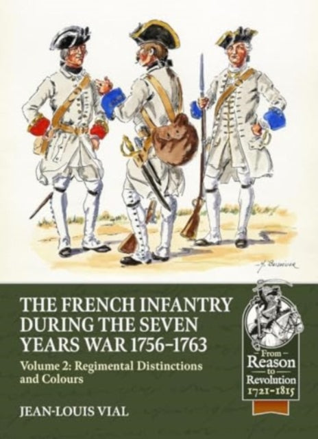 French Infantry during the Seven Years War 1756-1763 Volume 2 Regimental Distinctions and Colours: Part One: French Regiments No.1 to No.74