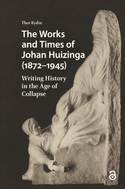 The Works and Times of Johan Huizinga (1872–1945): Writing History in the Age of Collapse