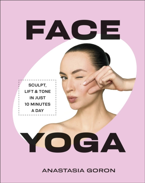 Face Yoga: Sculpt, Lift & Tone in Just 10 Minutes a Day