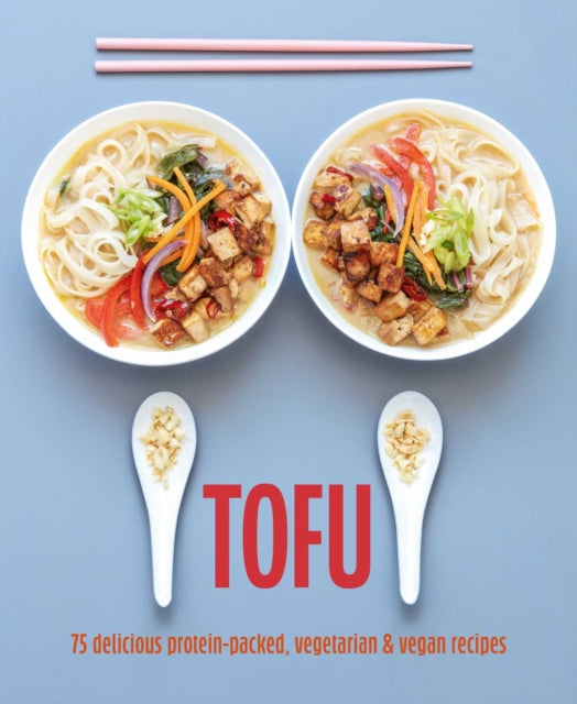 Tofu: 75 Delicious Protein-Packed Vegetarian and Vegan Recipes