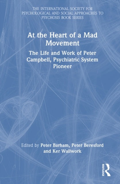 At the Heart of a Mad Movement: The Life and Work of Peter Campbell, Psychiatric System Pioneer