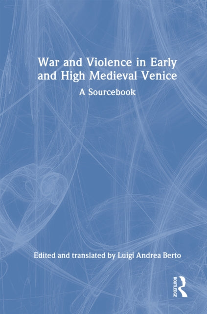 War and Violence in Early and High Medieval Venice: A Sourcebook