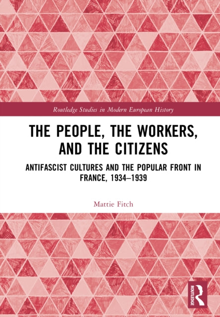 The People, the Workers, and the Citizens: Antifascist Cultures and the Popular Front in France, 1934–1939