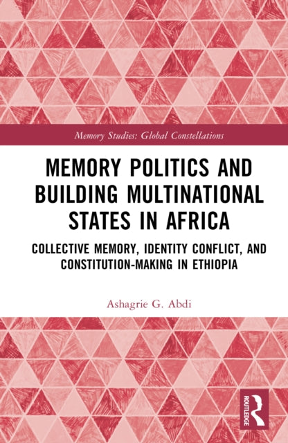 Memory Politics and Building Multinational States in Africa: Collective Memory, Identity Conflict, and Constitution-Making in Ethiopia