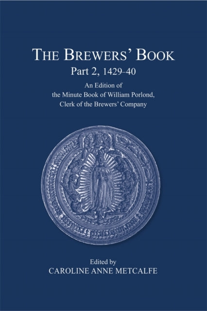 The Brewers’ Book, Part 2, 1429-40: An Edition of the Minute Book of William Porlond,  Clerk of the Brewers’ Company