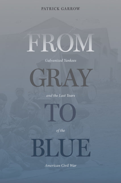 From Gray to Blue: Galvanized Yankees in the American Civil War