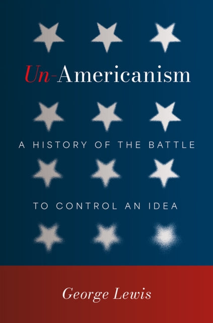 Un-Americanism: A History of the Battle to Control an Idea
