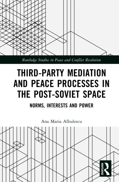 Third-Party Mediation and Peace Processes in the Post-Soviet Space: Norms, Interests and Power