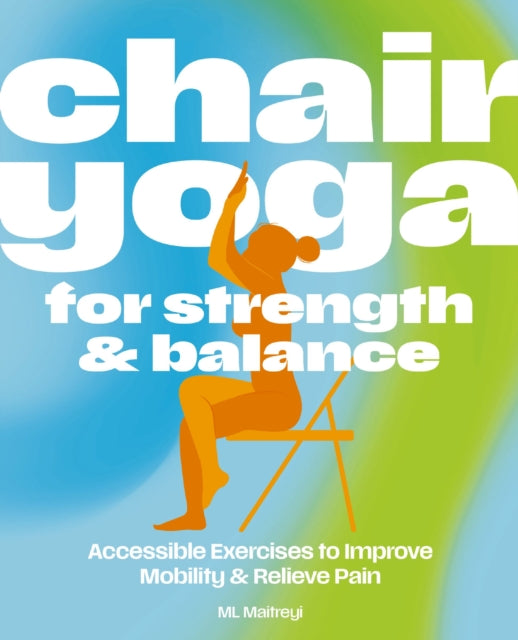 Chair Yoga for Strength and   Balance: Accessible Exercises to Improve Mobility and Relieve Pain