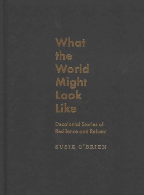 What the World Might Look Like: Decolonial Stories of Resilience and Refusal