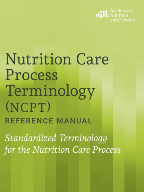 Nutrition Care Process Terminology (NCPT) Reference Manual: Standardized Terminology for the Nutrition Care Process