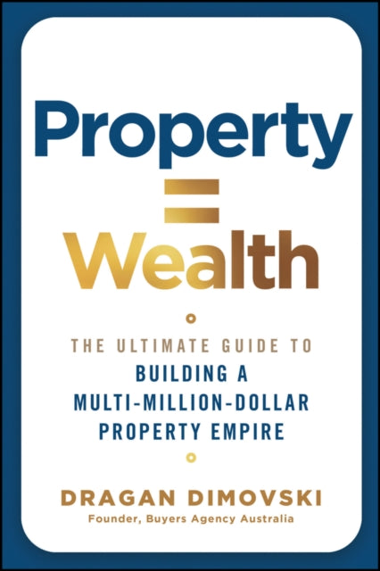 Property = Wealth: The Ultimate Guide to Building a Multi-Million-Dollar Property Empire