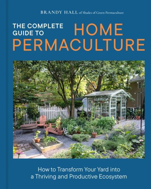 The Complete Guide to Home Permaculture: How to Transform Your Yard into a Thriving and Productive Ecosystem