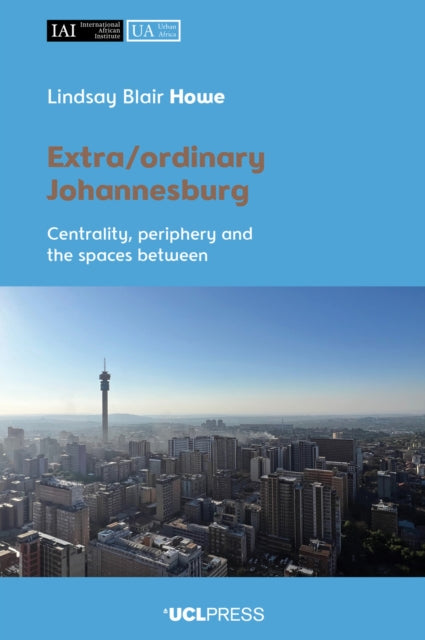 Extra/ordinary Johannesburg: Centrality, Periphery, and the Spaces Between