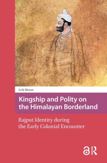 Kingship and Polity on the Himalayan Borderland: Rajput Identity during the Early Colonial Encounter