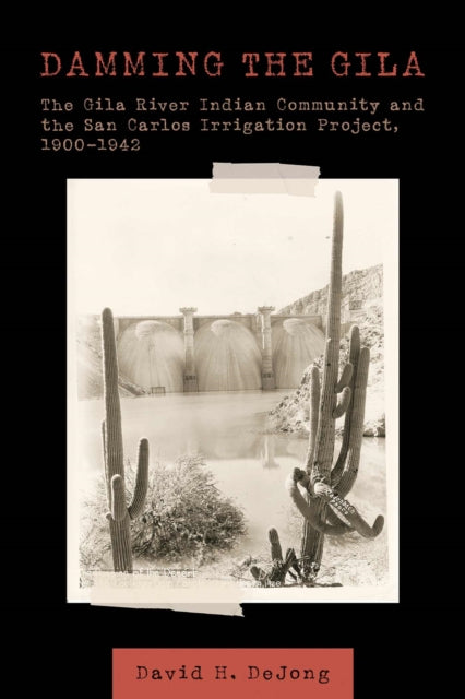 Damming the Gila: The Gila River Indian Community and the San Carlos Irrigation Project, 1900-1942