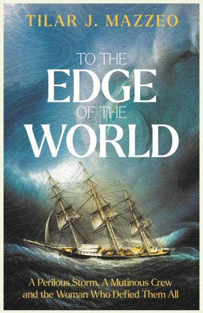 To the Edge of the World: A Perilous Storm, A Mutinous Crew and the Woman Who Defied Them All