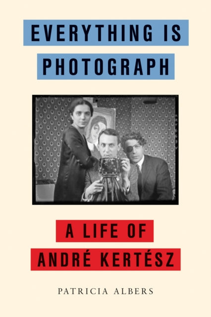 Everything Is Photograph: A Life of Andre Kertesz