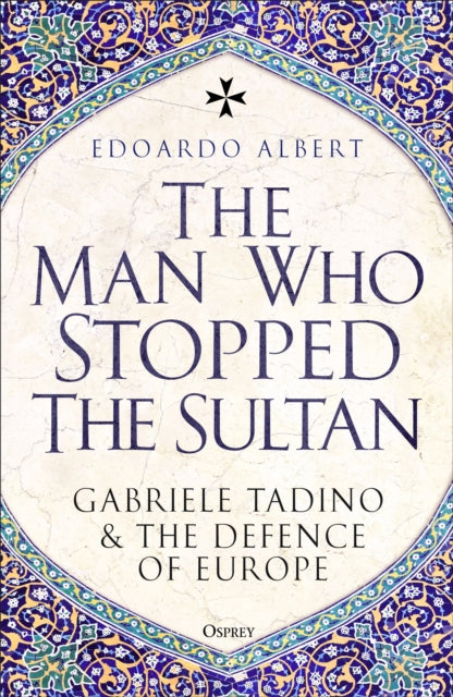 The Man Who Stopped the Sultan: Gabriele Tadino and the Defence of Europe