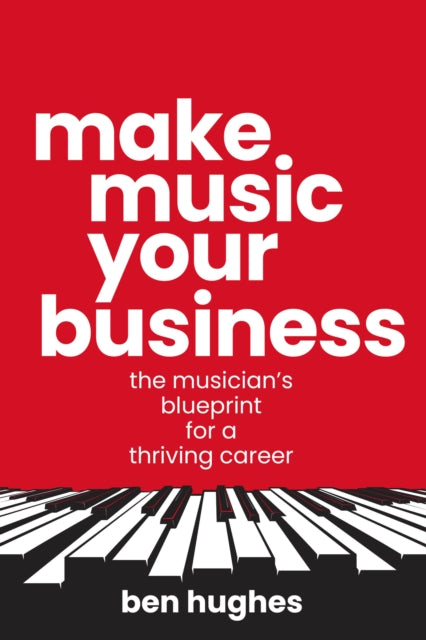 Make Music Your Business: The musician's blueprint for a thriving career