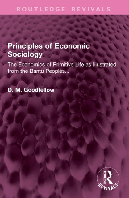 Principles of Economic Sociology: The Economics of Primitive Life as Illustrated from the Bantu Peoples...