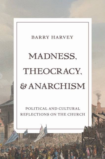 Madness, Theocracy, and Anarchism: Political and Cultural Reflections on the Church