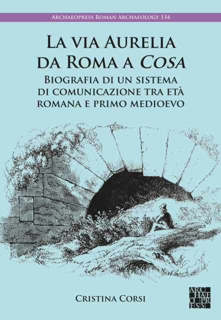 La via Aurelia da Roma a Cosa: Biografia di un sistema di comunicazione tra eta romana e primo medioevo