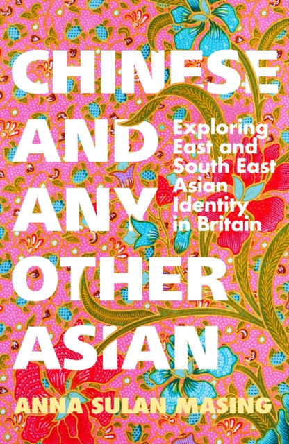 Chinese and Any Other Asian: Exploring East and South East Asian Identity in Britain