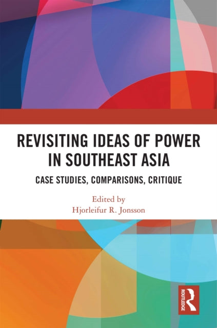Revisiting Ideas of Power in Southeast Asia: Case Studies, Comparisons, Critique