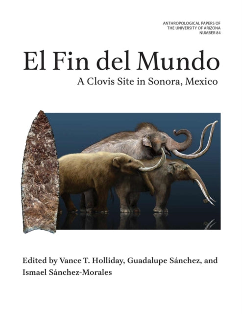 El Fin Del Mundo Volume 84: A Clovis Site in Sonora, Mexico