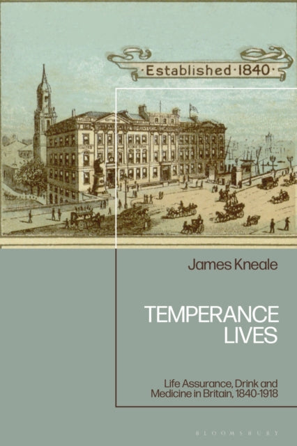 Temperance Lives: Life Assurance, Drink and Medicine in Britain, 1840-1918
