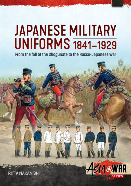 Japanese Military Uniforms 1841-1929: From the fall of the Shogunate to the Russo-Japanese War