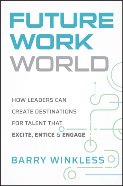 Future Work World: How Leaders Can Create Destinations for Talent that Excite, Entice & Engage