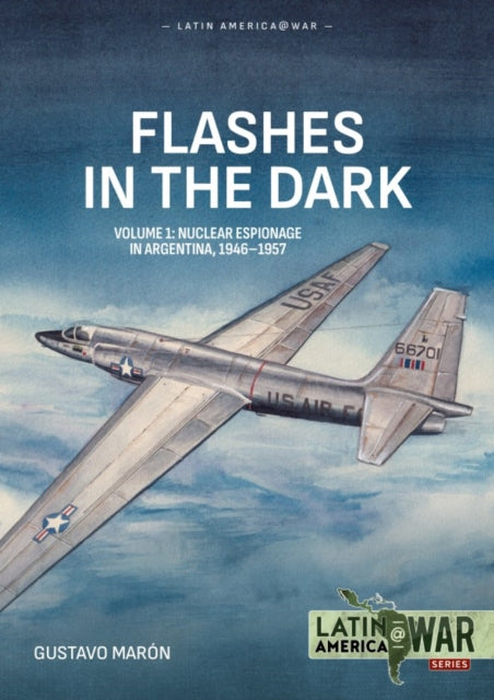Flashes in the Dark Volume 1: USAF Covert Operations and Nuclear Intelligence in Argentina, 1946-1957