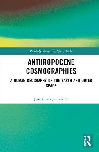 Anthropocene Cosmographies: A Human Geography of the Earth and Outer Space