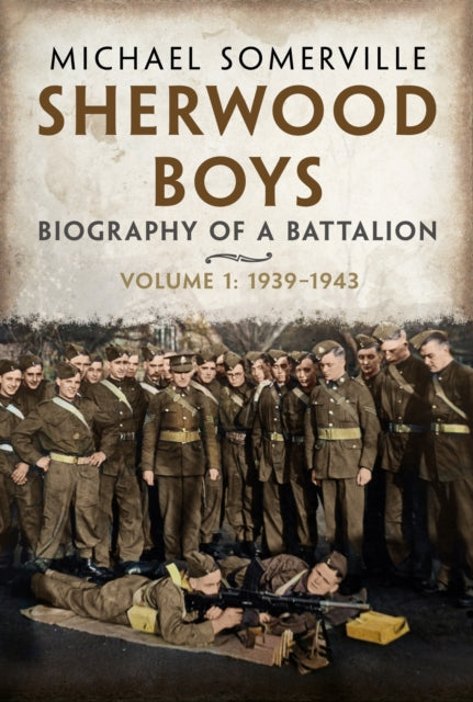 Sherwood Boys: Biography of a Battalion, Volume 1: April 1939–August 1943