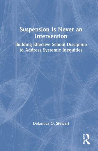 Suspension Is Never an Intervention: Building Effective School Discipline to Address Systemic Inequities