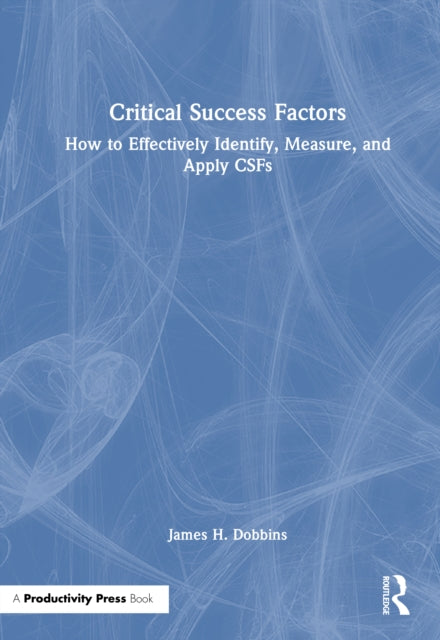 Critical Success Factors: How to Effectively Identify, Measure, and Apply CSFs