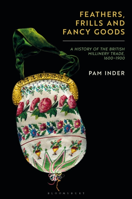 Feathers, Frills and Fancy Goods: The British millinery trade from the 17th to the 19th centuries