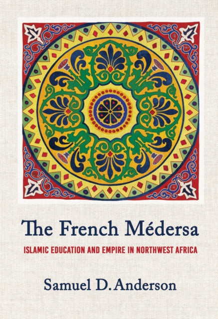 The French Medersa: Islamic Education and Empire in Northwest Africa