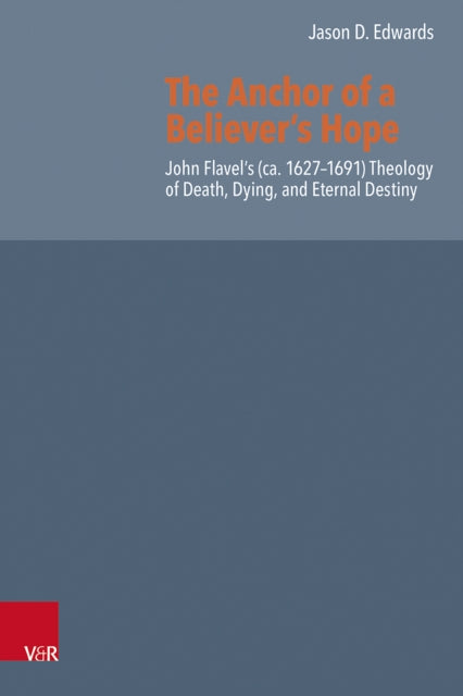 The Anchor of a Believer’s Hope: John Flavel’s (ca. 1627–1691) Theology of Death, Dying, and Eternal Destiny