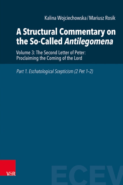 A Structural Commentary on the So-Called Antilegomena: Volume 3: The Second Letter of Peter: Proclaiming the Coming of the Lord. Part 1. Eschatological Scepticism (2 Pet 1–2)