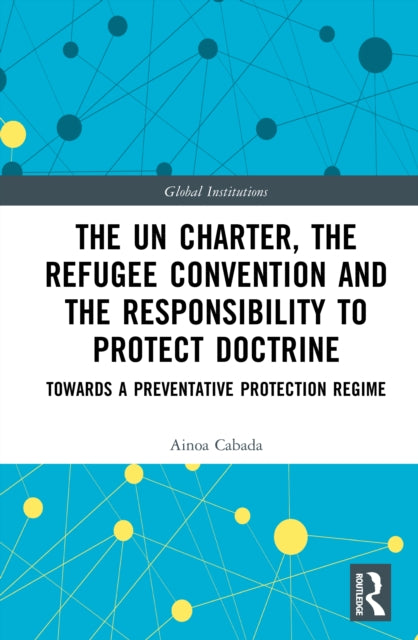 The UN Charter, the Refugee Convention and the Responsibility to Protect Doctrine: Towards a Preventative Protection Regime