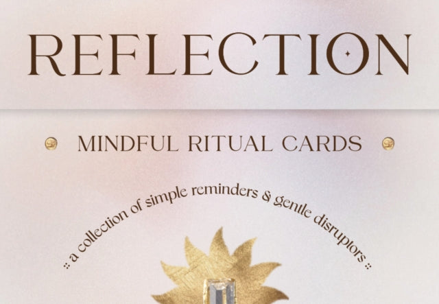 Reflection - Mindful Ritual Cards: A Collection of Simple Reminders and Gentle Disruptors